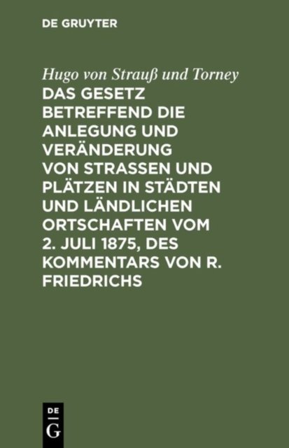 Das Gesetz Betreffend Die Anlegung Und Veranderung Von Straßen Und Platzen in Stadten Und Landlichen Ortschaften Vom 2. Juli 1875, Des Kommentars Von R. Friedrichs