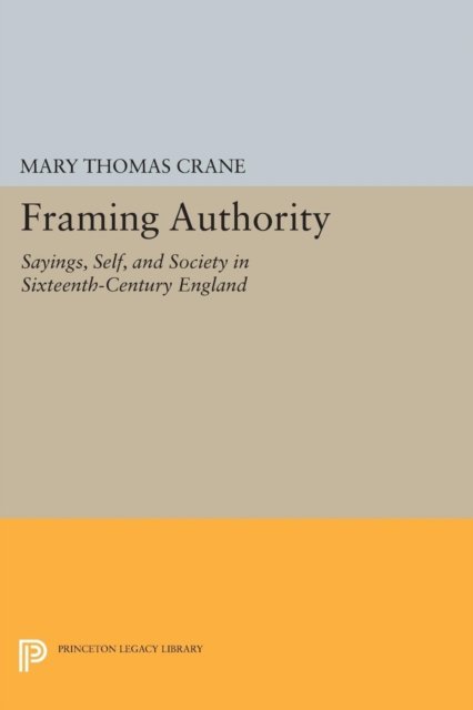 Framing Authority – Sayings, Self, and Society in Sixteenth–Century England