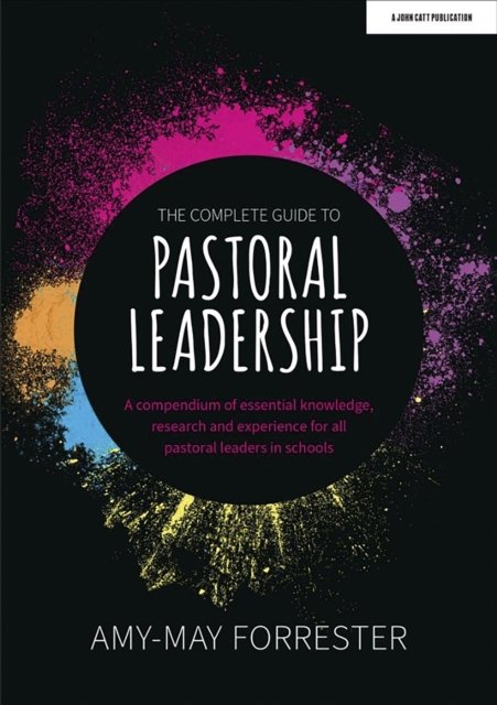 Complete Guide to Pastoral Leadership: A compendium of essential knowledge, research and experience for all pastoral leaders in schools