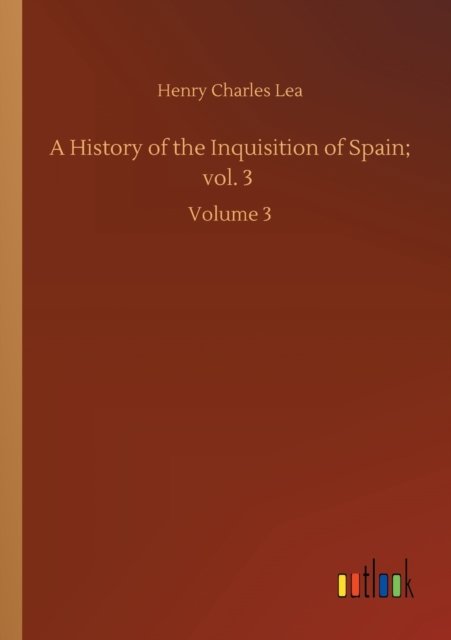 A History of the Inquisition of Spain; vol. 3