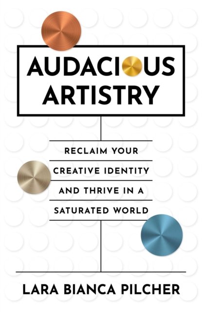 Audacious Artistry – Reclaim Your Creative Identity and Thrive in a Saturated World