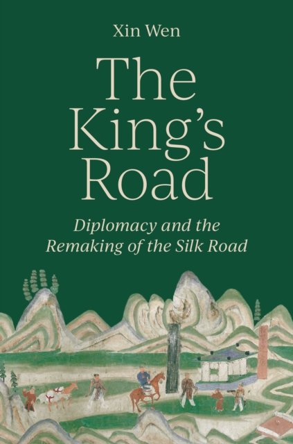The King's Road – Diplomacy and the Remaking of the Silk Road