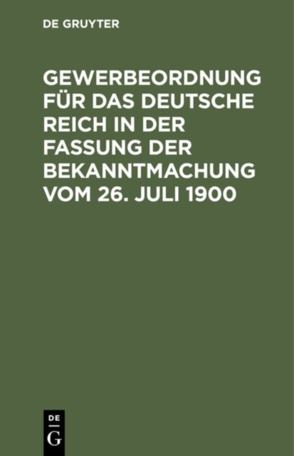 Gewerbeordnung Fur Das Deutsche Reich in Der Fassung Der Bekanntmachung Vom 26. Juli 1900