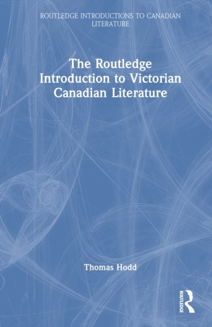 The Routledge Introduction to Victorian Canadian Literature