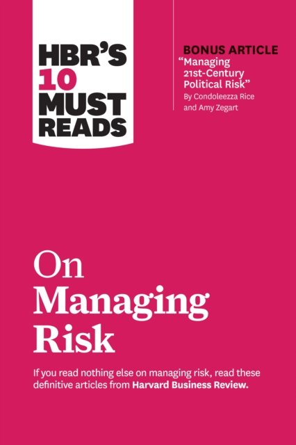 HBR''s 10 Must Reads on Managing Risk (with bonus article "Managing 21st-Century Political Risk" by Condoleezza Rice and Amy Zegart)