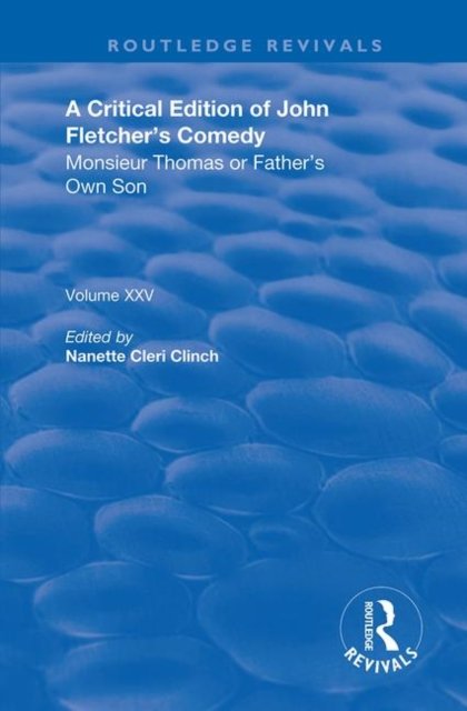 A Critical Edition of John Fletcher''s Comedy, Monsieur Thomas, or, Father''s Own Son
