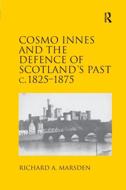 Cosmo Innes and the Defence of Scotland''s Past c. 1825-1875