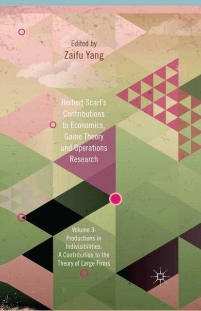 Herbert Scarf''s Contributions to Economics, Game Theory and Operations Research, Volume 3