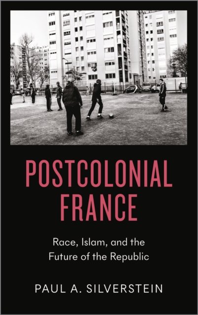 Postcolonial France – Race, Islam, and the Future of the Republic