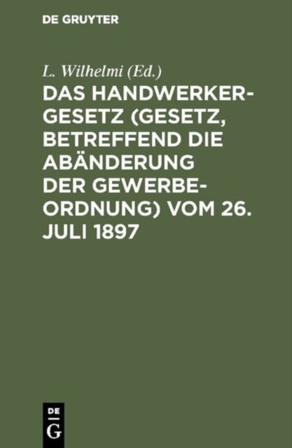 Das Handwerkergesetz (Gesetz, Betreffend Die Abanderung Der Gewerbeordnung) Vom 26. Juli 1897