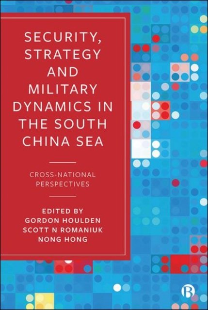 Security, Strategy, and Military Dynamics in the S outh China Sea – Cross–National Perspectives