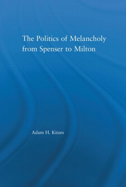 The Politics of Melancholy from Spenser to Milton