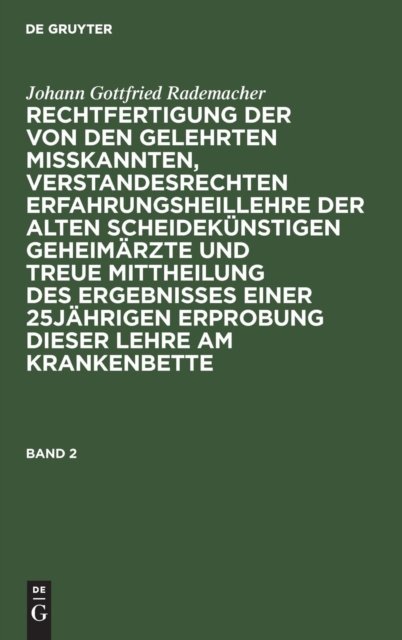 Johann Gottfried Rademacher: Rechtfertigung Der Von Den Gelehrten Misskannten, Verstandesrechten Erfahrungsheillehre Der Alten Scheidekunstigen Geheimarzte Und Treue Mittheilung Des Ergebnisses Einer 25jahrigen Erprobung Dieser Lehre Am Krankenbette.