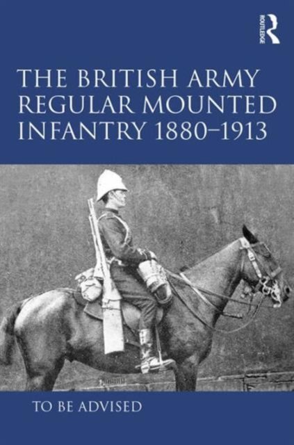 The British Army Regular Mounted Infantry 1880–1913