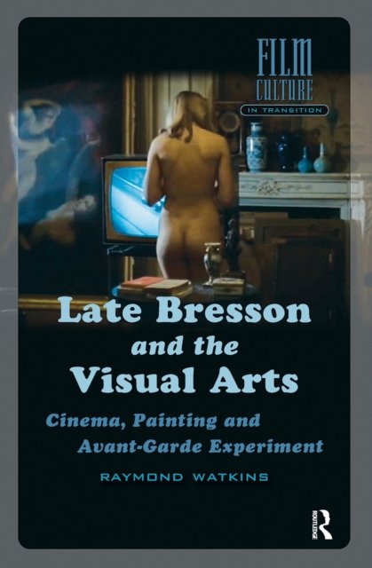 Late Bresson and the Visual Arts – Cinema, Painting and Avant–Garde Experiment
