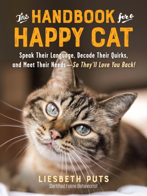 The Handbook for a Happy Cat – Speak Their Language, Decode Their Quirks, and Meet Their Needs – So They`ll Love You Back!