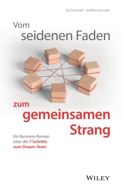 Vom seidenen Faden zum gemeinsamen Strang – Ein Business–Roman über die 7 Schritte zum Dream–Team