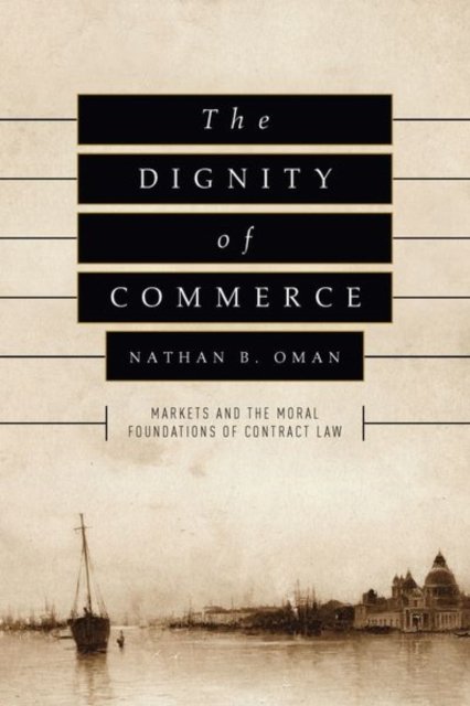 The Dignity of Commerce – Markets and the Moral Foundations of Contract Law