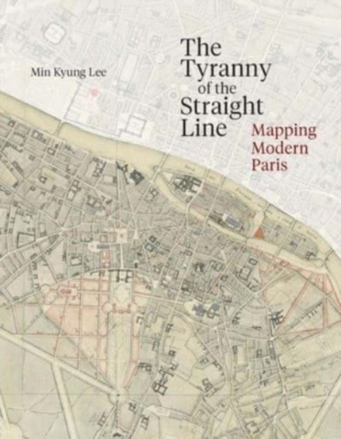 The Tyranny of the Straight Line – Mapping Modern Paris