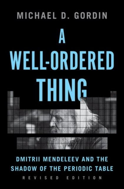 A Well–Ordered Thing – Dmitrii Mendeleev and the Shadow of the Periodic Table, Revised Edition