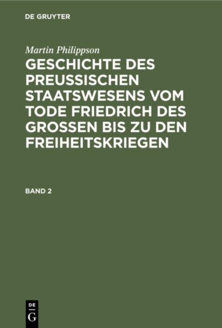 Martin Philippson: Geschichte Des Preußischen Staatswesens Vom Tode Friedrich Des Großen Bis Zu Den Freiheitskriegen. Band 2
