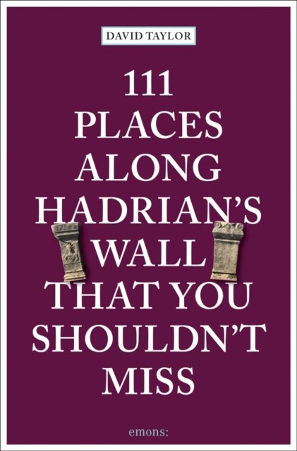 111 Places Along Hadrian''s Wall That You Shouldn''t Miss