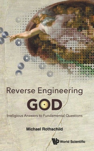 Reverse Engineering God: Irreligious Answers To Fundamental Questions
