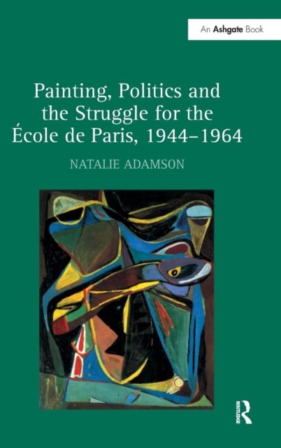 Painting, Politics and the Struggle for the Ecole De Paris, 1944-1964