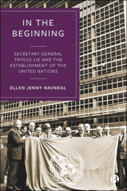 In the Beginning – Secretary–General Trygve Lie and the Establishment of the United Nations