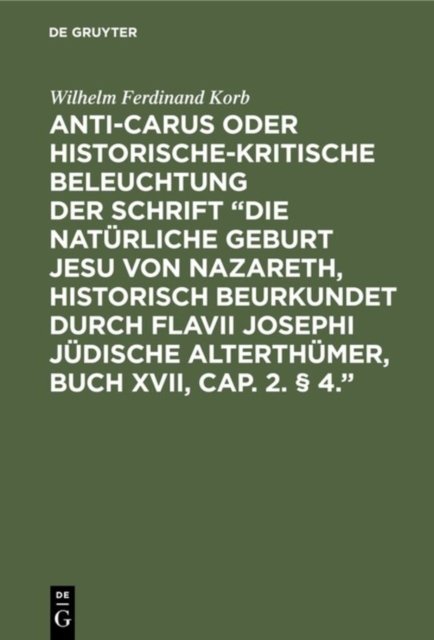 Anti-Carus oder historische-kritische Beleuchtung der Schrift "Die naturliche Geburt Jesu von Nazareth, historisch beurkundet durch Flavii Josephi judische Alterthumer, Buch XVII, Cap. 2. § 4."