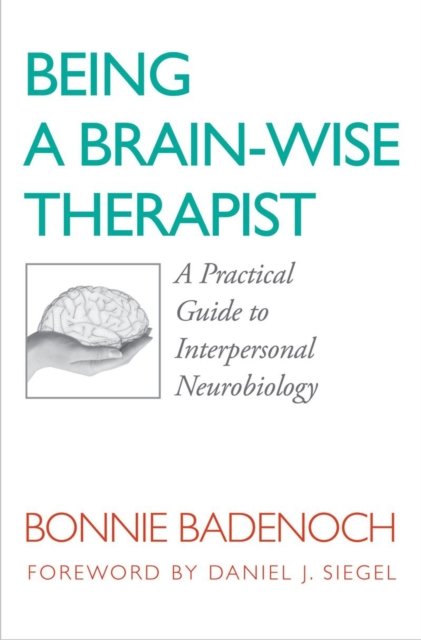 Being a Brain – Wise Therapist – A Practical Guide to Interpersonal Neurobiology