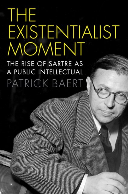 The Existentialist Moment – The Rise of Sartre as a Public Intellectual