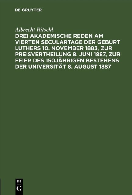 Drei Akademische Reden Am Vierten Seculartage Der Geburt Luthers 10. November 1883, Zur Preisvertheilung 8. Juni 1887, Zur Feier Des 150jahrigen Bestehens Der Universitat 8. August 1887