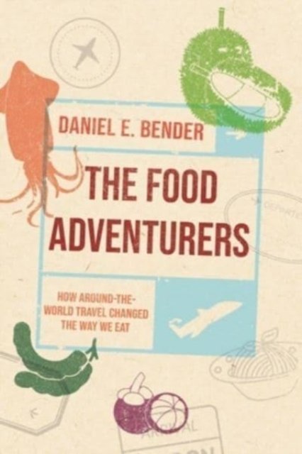 The Food Adventurers – How Around–the–World Travel Changed the Way We Eat