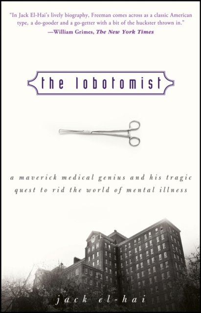 The Lobotomist – A Maverick Medical Genius and His  Tragic Quest to Rid the World of Mental Illness