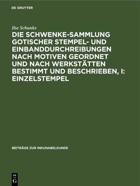 Schwenke-Sammlung gotischer Stempel- und Einbanddurchreibungen nach Motiven geordnet und nach Werkstätten bestimmt und beschrieben, I: Einzelstempel