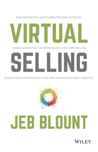 Virtual Selling – Der definitive Leitfaden für die Nutzung videobasierter Technologie und virtueller Kommunikationskanäle für den erfolgreichen Verkauf