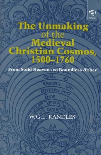 The Unmaking of the Medieval Christian Cosmos, 1500–1760