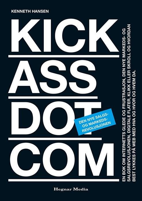 Kickassdotcom - den nye salgs- og markedsrevolusjonen : en bok om internetts glede og frustrasjon, den nye markeds- og salgsrevolusjonen, digitale flater, klikk eller skroll og hvordan best lykkes på web med hva og hvor og hvem da