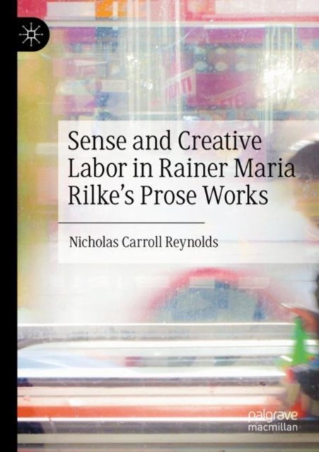 Sense and Creative Labor in Rainer Maria Rilke''s Prose Works