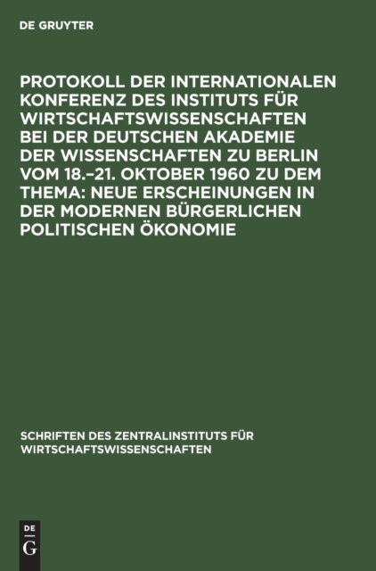 Protokoll Der Internationalen Konferenz Des Instituts Fur Wirtschaftswissenschaften Bei Der Deutschen Akademie Der Wissenschaften Zu Berlin Vom 18.-21. Oktober 1960 Zu Dem Thema: Neue Erscheinungen in Der Modernen Burgerlichen Politischen Okonomie