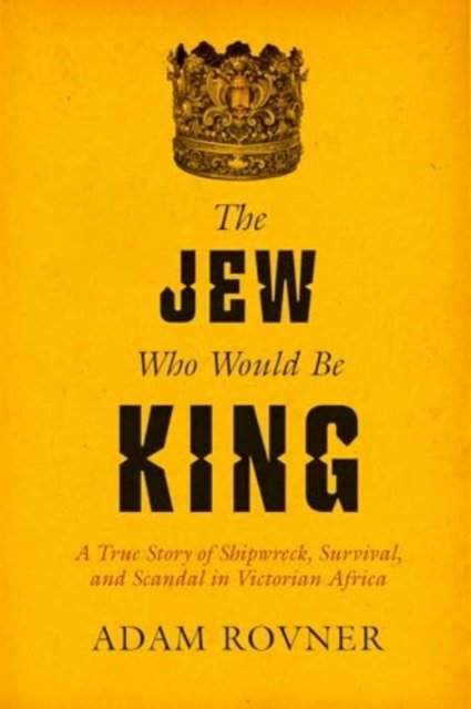 The Jew Who Would Be King – A True Story of Shipwreck, Survival, and Scandal in Victorian Africa
