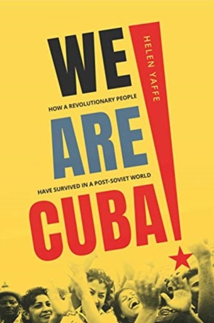 We Are Cuba! – How a Revolutionary People Have Survived in a Post–Soviet World