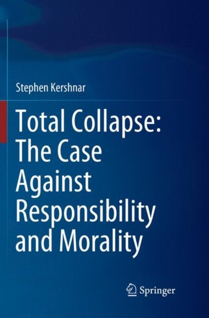 Total Collapse: The Case Against Responsibility and Morality