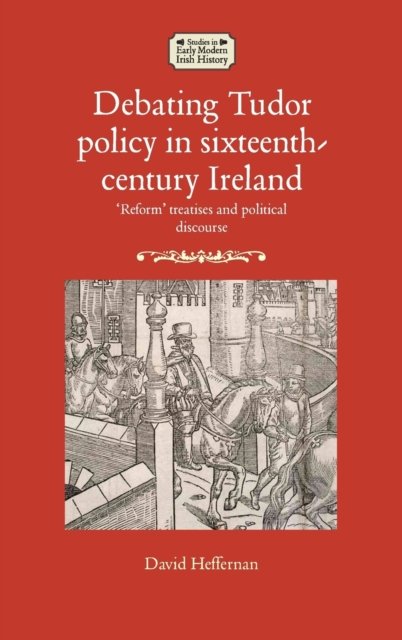 Debating Tudor Policy in Sixteenth-Century Ireland