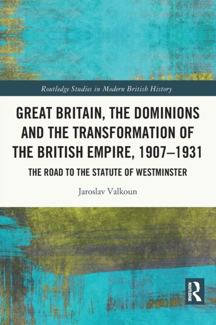 Great Britain, the Dominions and the Transformation of the British Empire, 1907?1931