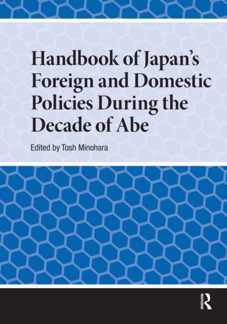 Handbook of Japan's Foreign and Domestic Policies During the Decade of Abe