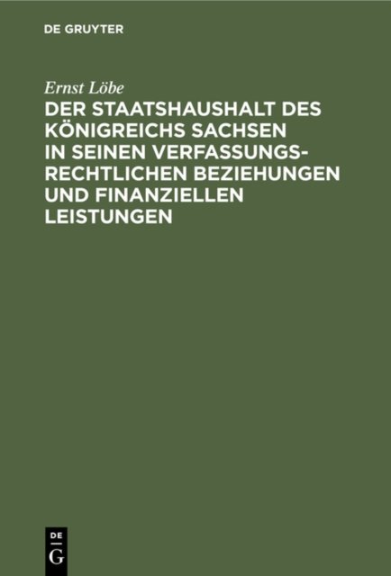 Der Staatshaushalt Des Konigreichs Sachsen in Seinen Verfassungsrechtlichen Beziehungen Und Finanziellen Leistungen
