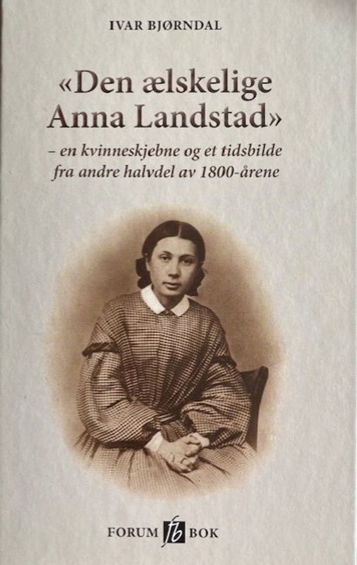 Den ælskelige Anna Landstad - en kvinneskjebne og et tidsbilde fra andre halvdel av 1800-årene