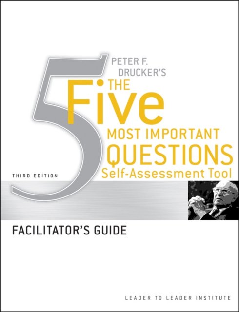Peter Drucker's The Five Most Important Questions Self–Assessment Tool Facilitator's Guide, 3e